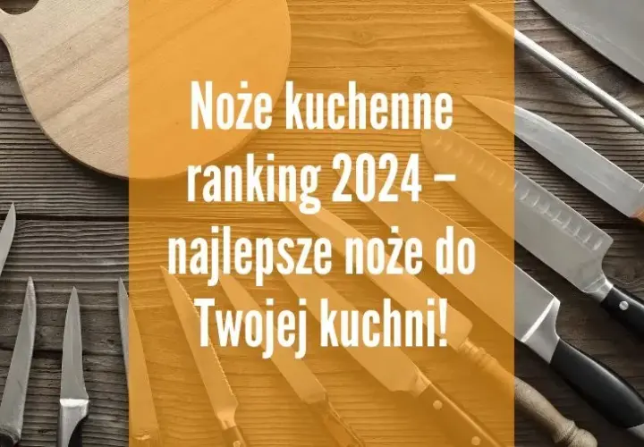 Noże kuchenne ranking: wybierz najlepszy zestaw na każdą kuchnię